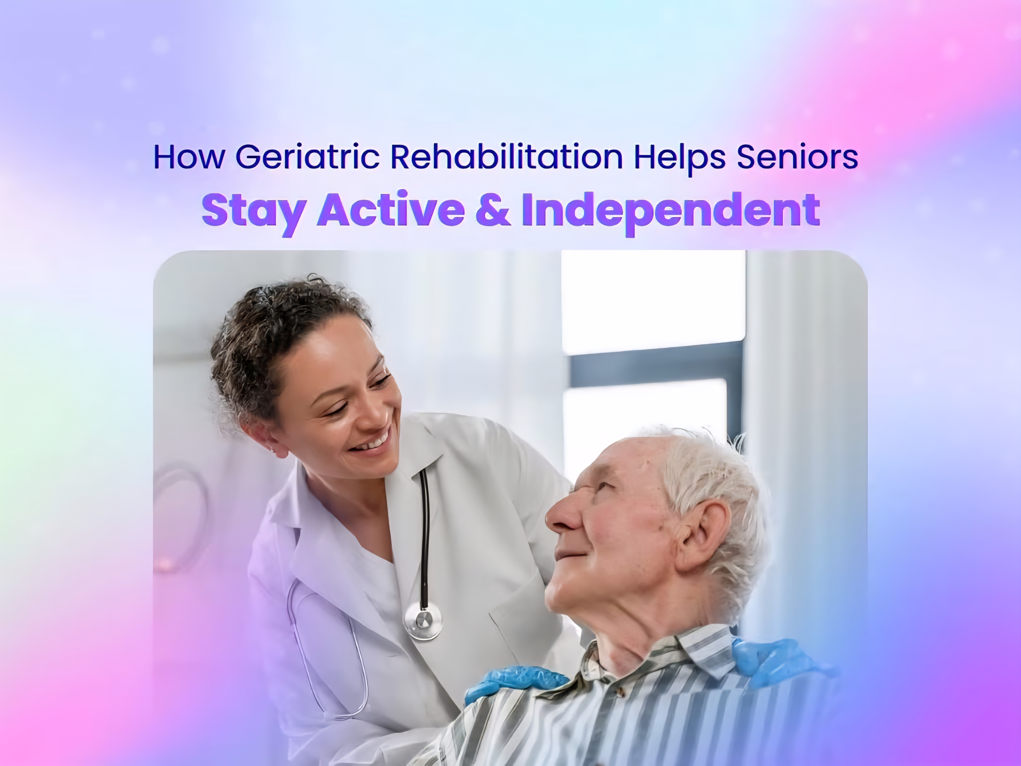 How Geriatric Rehabilitation Helps Seniors Stay Active & Independent